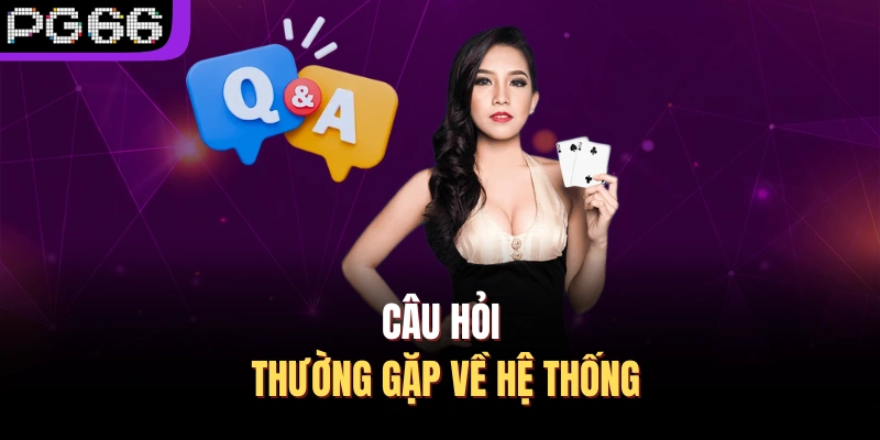 Câu hỏi thường gặp về hệ thống