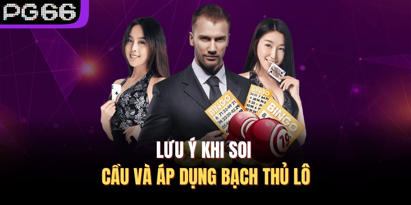Lưu ý khi soi cầu và áp dụng bạch thủ lô