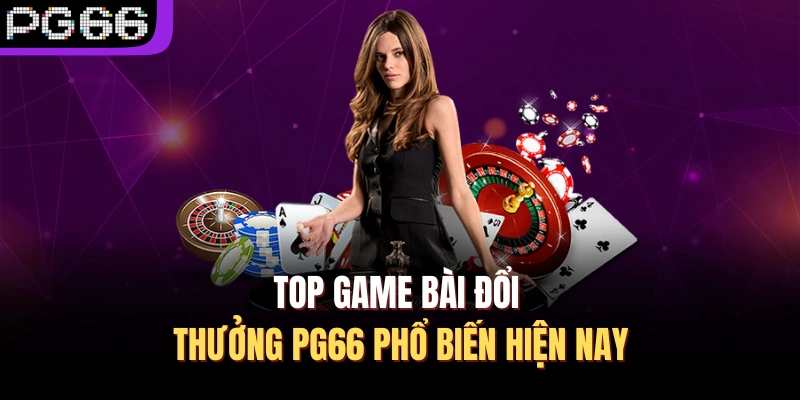 Top game bài đổi thưởng PG66 phổ biến hiện nay